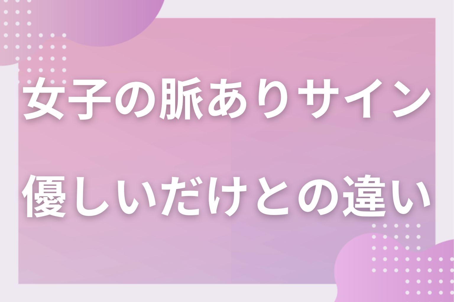 それ本当に脈あり？勘違いに注意！友達として優しいだけとの見分け方