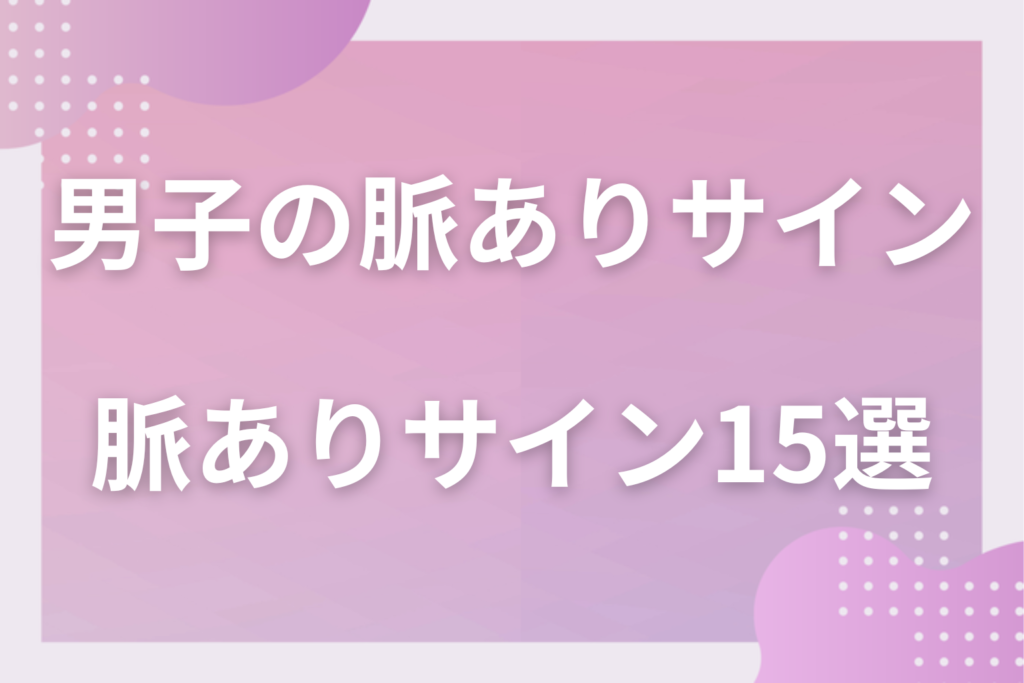 男子の脈ありサイン15選！学校・部活・LINEでわかる好きな人にだけ見せる行動