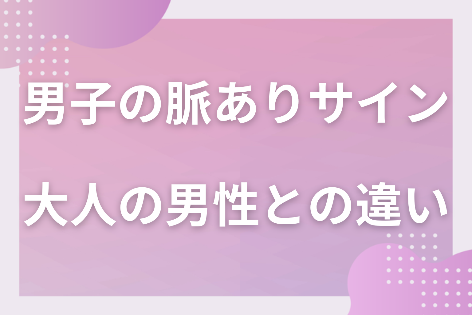 大人の男性と何が違う？学校で見せる男子の脈ありサインの前提
