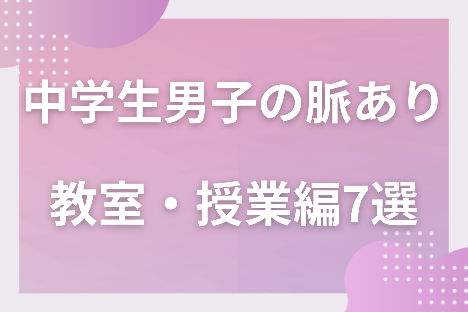 見逃し厳禁！中学生男子の脈ありサイン〈教室・授業編〉7選