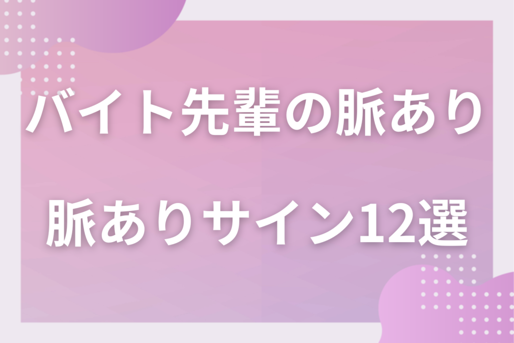 バイト先の先輩の脈ありサイン12選!シフト・休憩・帰り道でわかる好意と優しさの違い