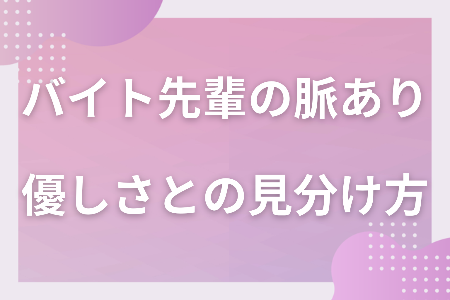 それ、面倒見がいいだけかも？先輩としての優しさと脈ありの見分け方