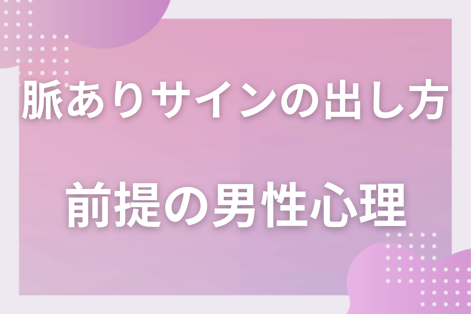 なぜ届かない？脈ありサインの出し方の前提になる男性心理