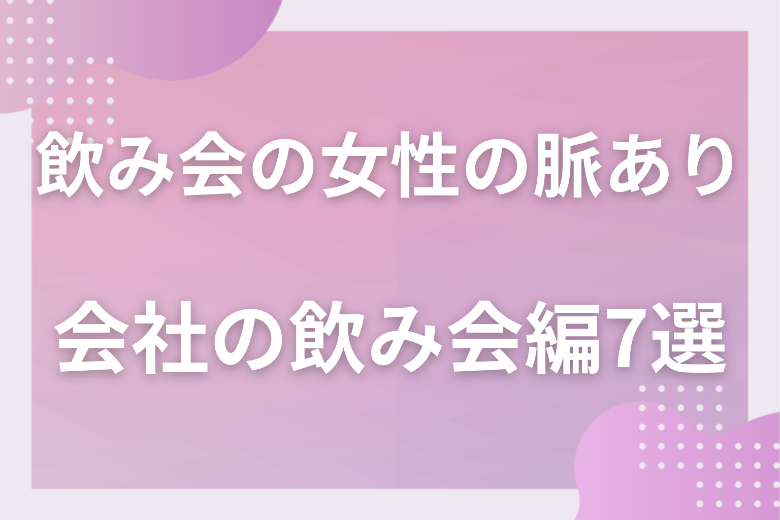 見逃し厳禁！飲み会で女性が見せる脈ありサイン〈会社の飲み会編〉7選