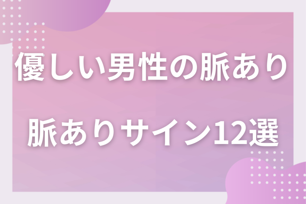 優しい男性の脈ありサイン12選！誰にでも優しい人の好意と特別扱いの見分け方