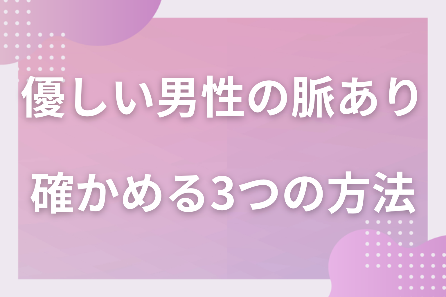 優しいだけかも?好意かどうかを今日から確かめる3つの方法