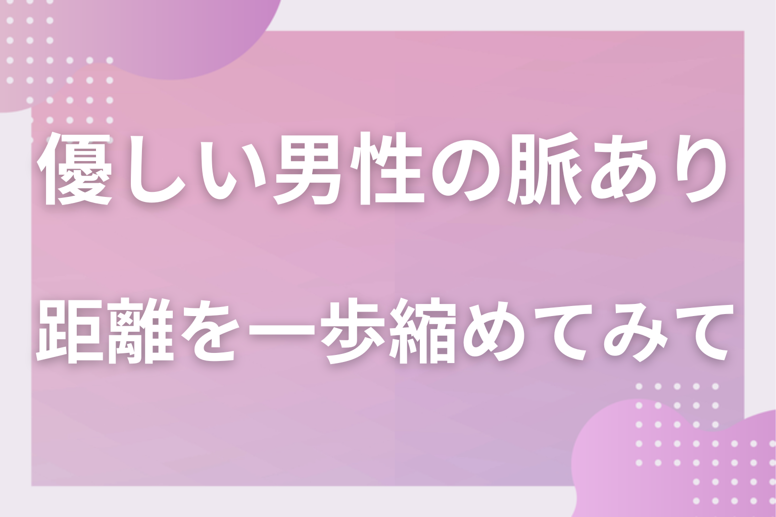 自分だけへの“差”を数えて、優しい彼との距離を一歩縮めてみて