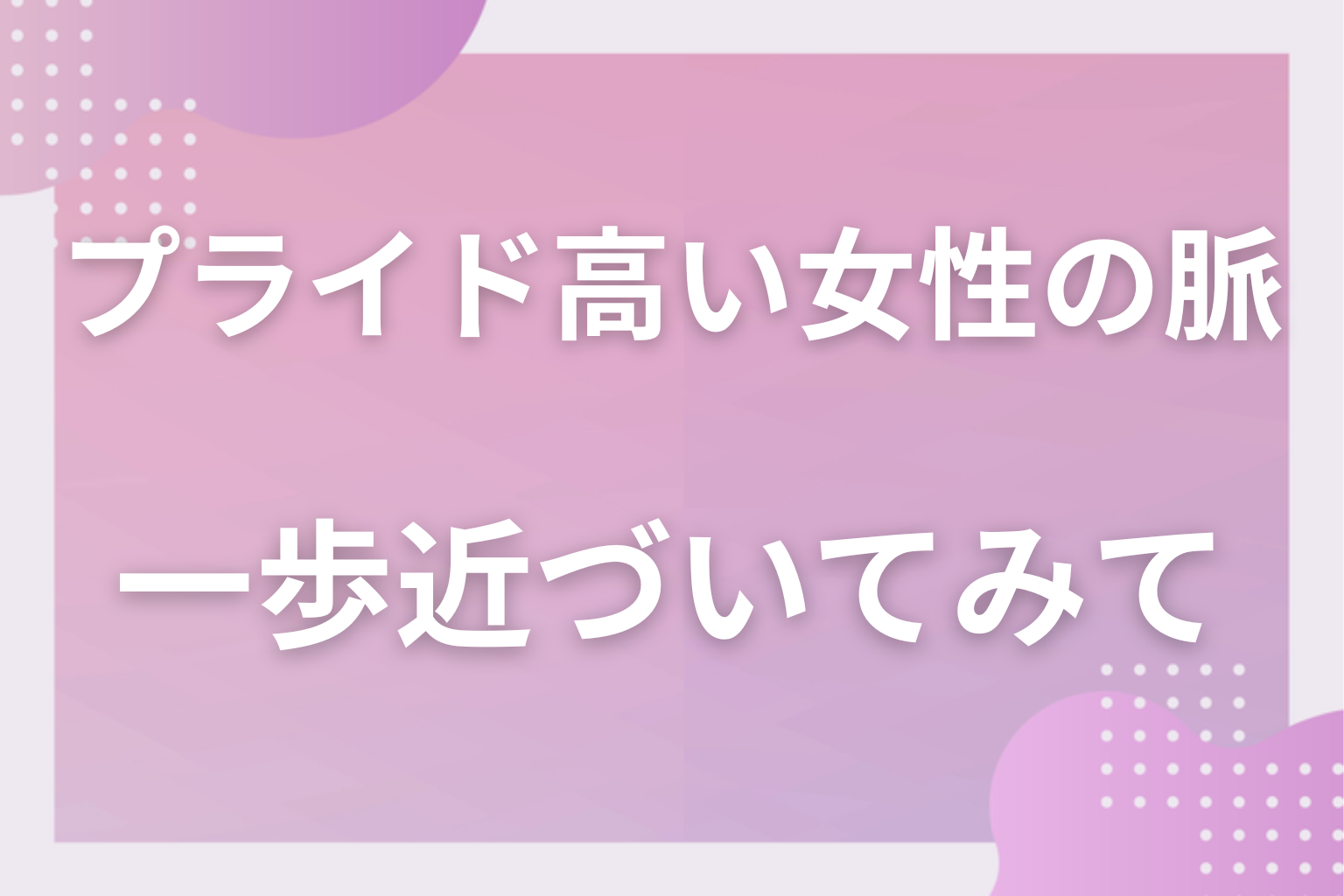 回りくどいサインを数えて、プライドを守りながら一歩近づいてみて