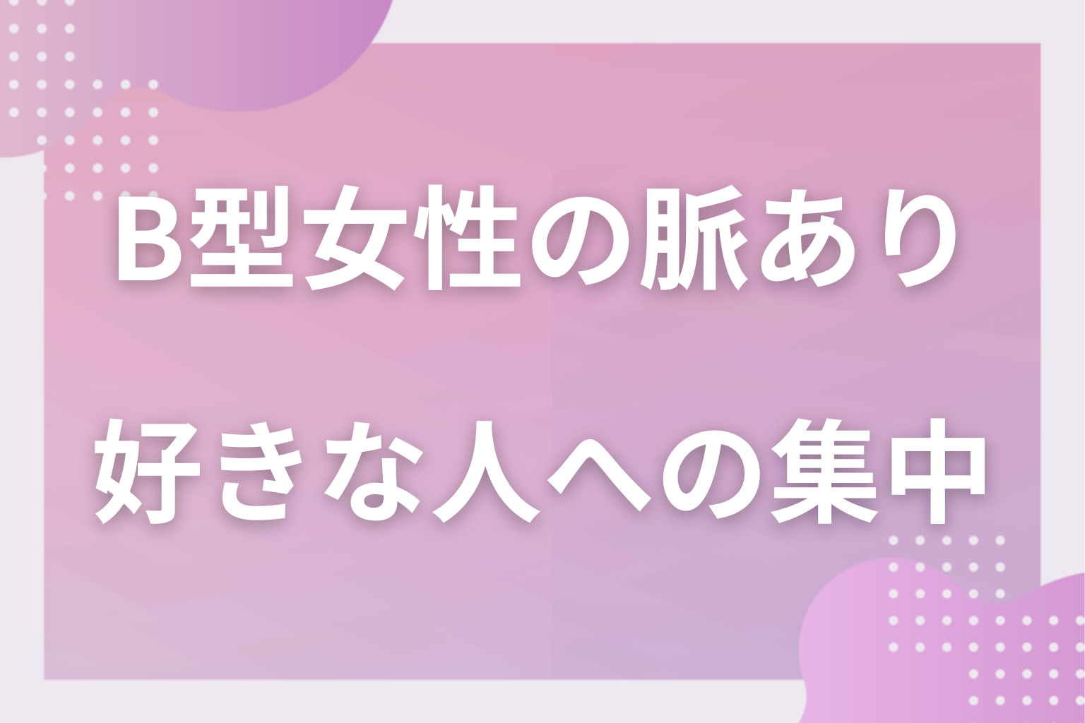 なぜ読めない?B型女性の恋愛心理と好きな人にだけ出る集中