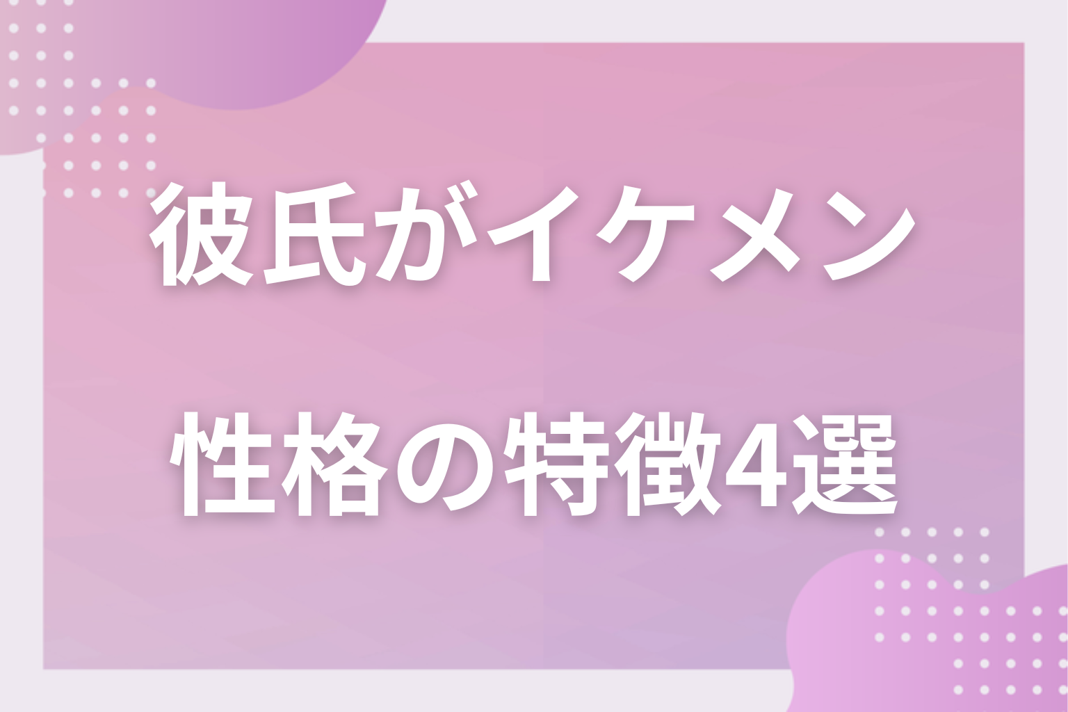 本当はどうなの？イケメン彼氏に多い性格の特徴4選