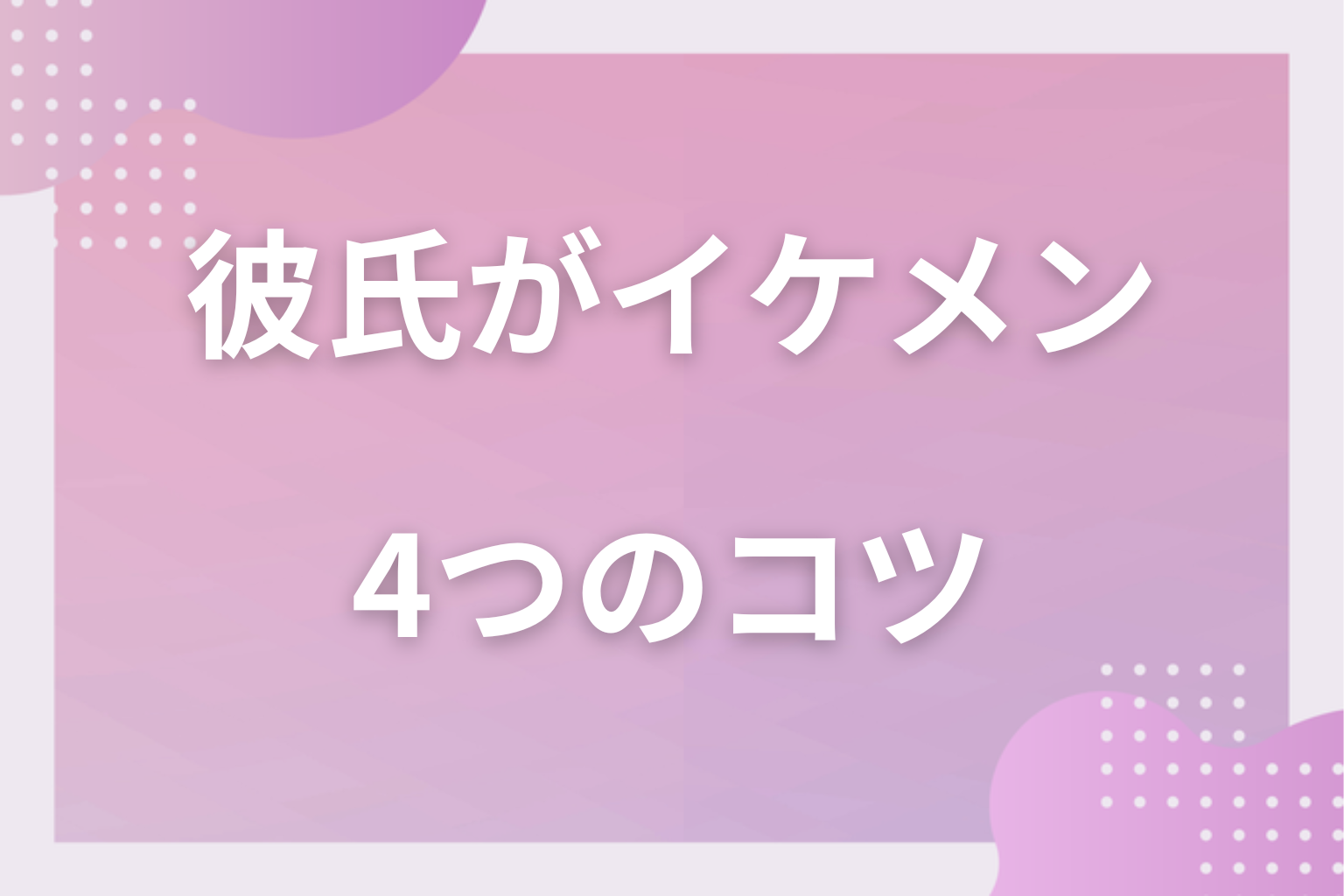 どうすればいい？イケメン彼氏と長続きさせる4つのコツ