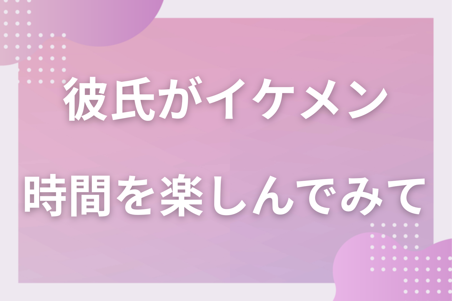 不安に振り回されず、イケメン彼氏との時間を楽しんでみて