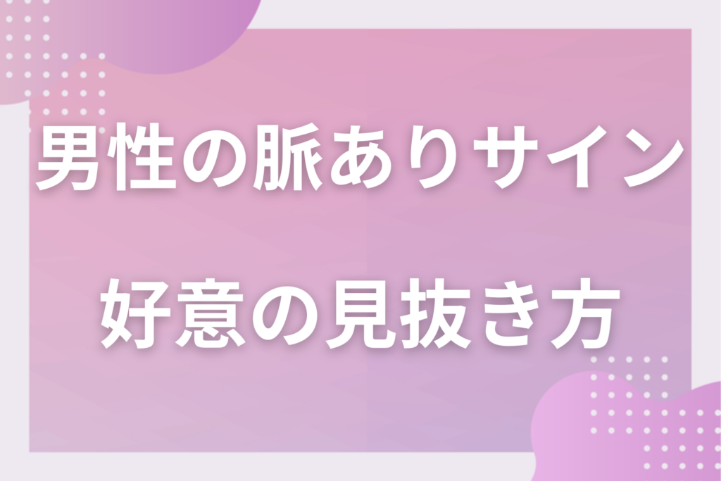 【完全版】男性の脈ありサイン12選！行動・LINEでわかる本気の好意の見抜き方