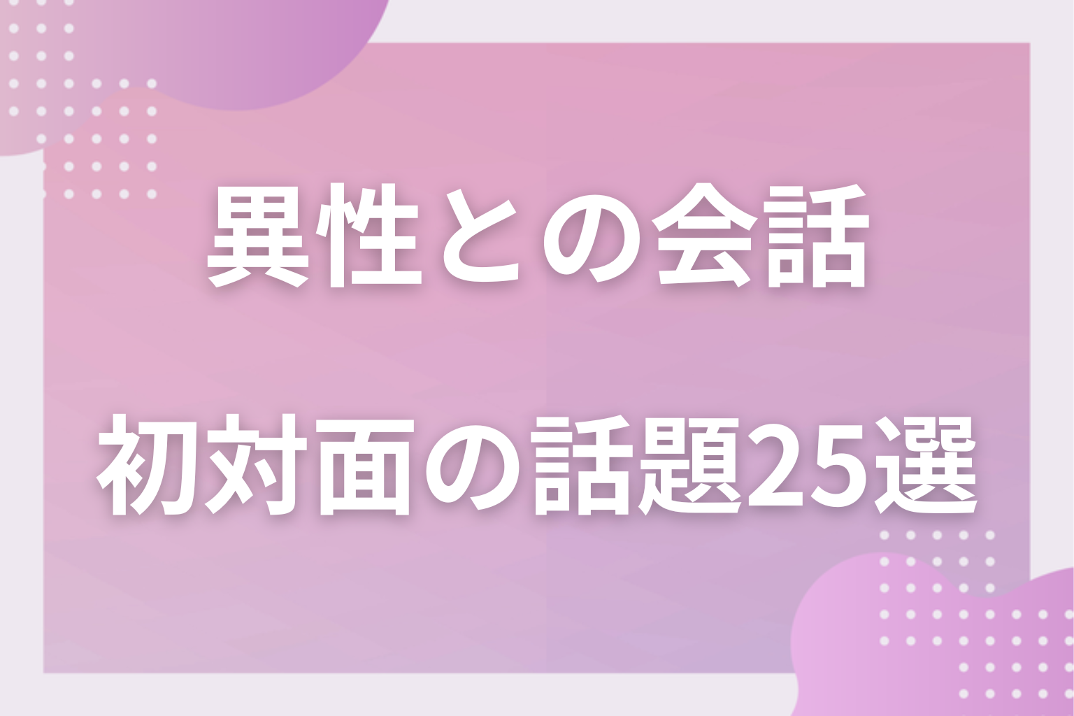 初対面の異性と盛り上がる25の話題。初めての時の定番のネタは？