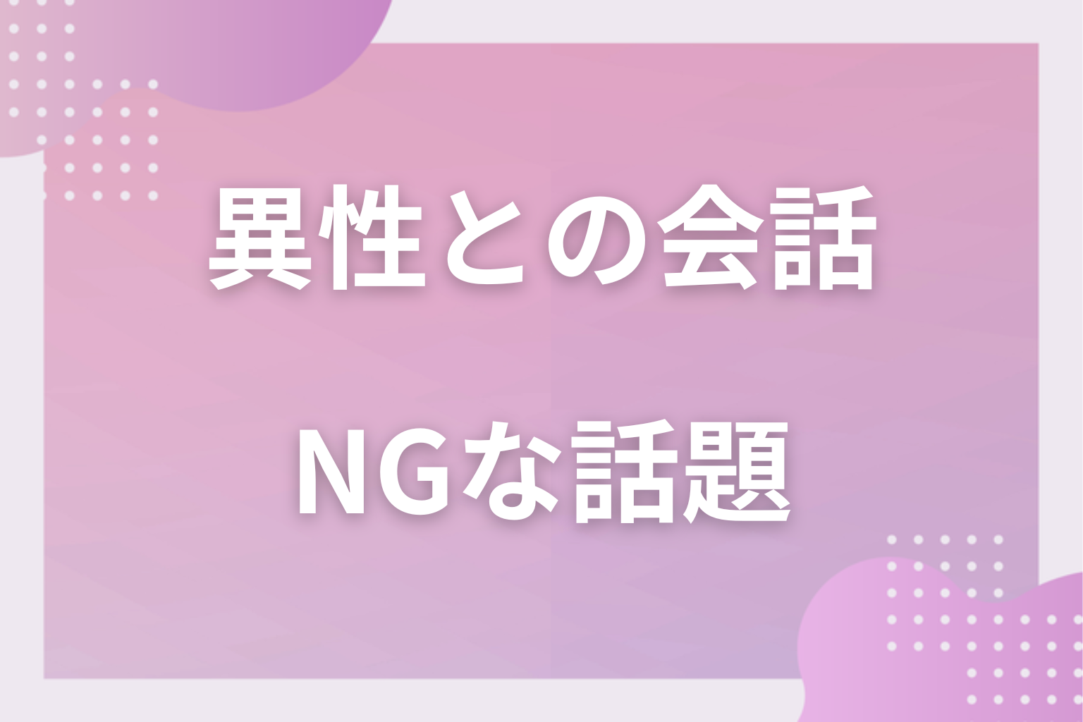 異性と盛り上がらないNGな話題｜男女で避けるべき話題は？