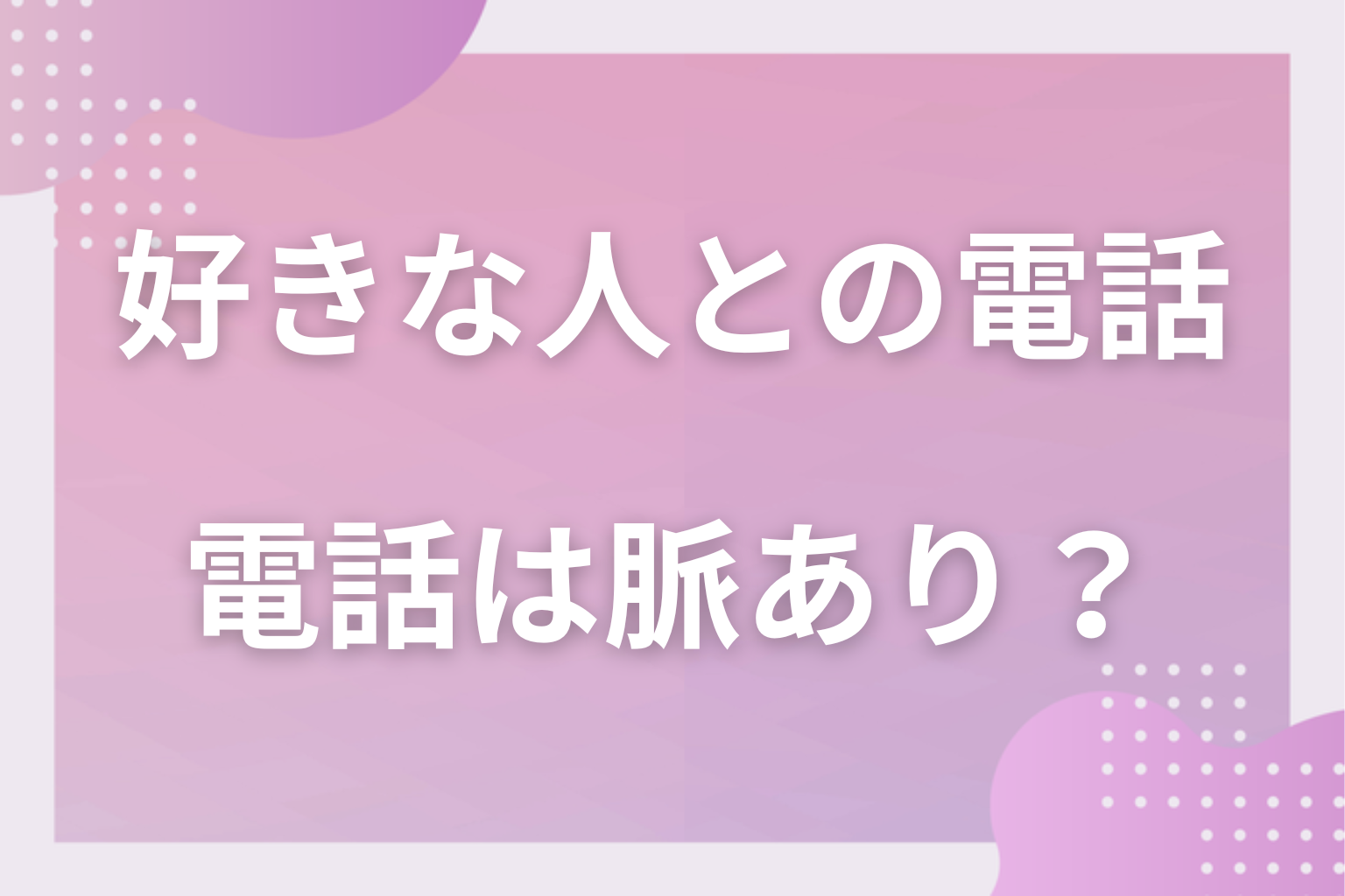 付き合う前の異性との電話は脈あり？