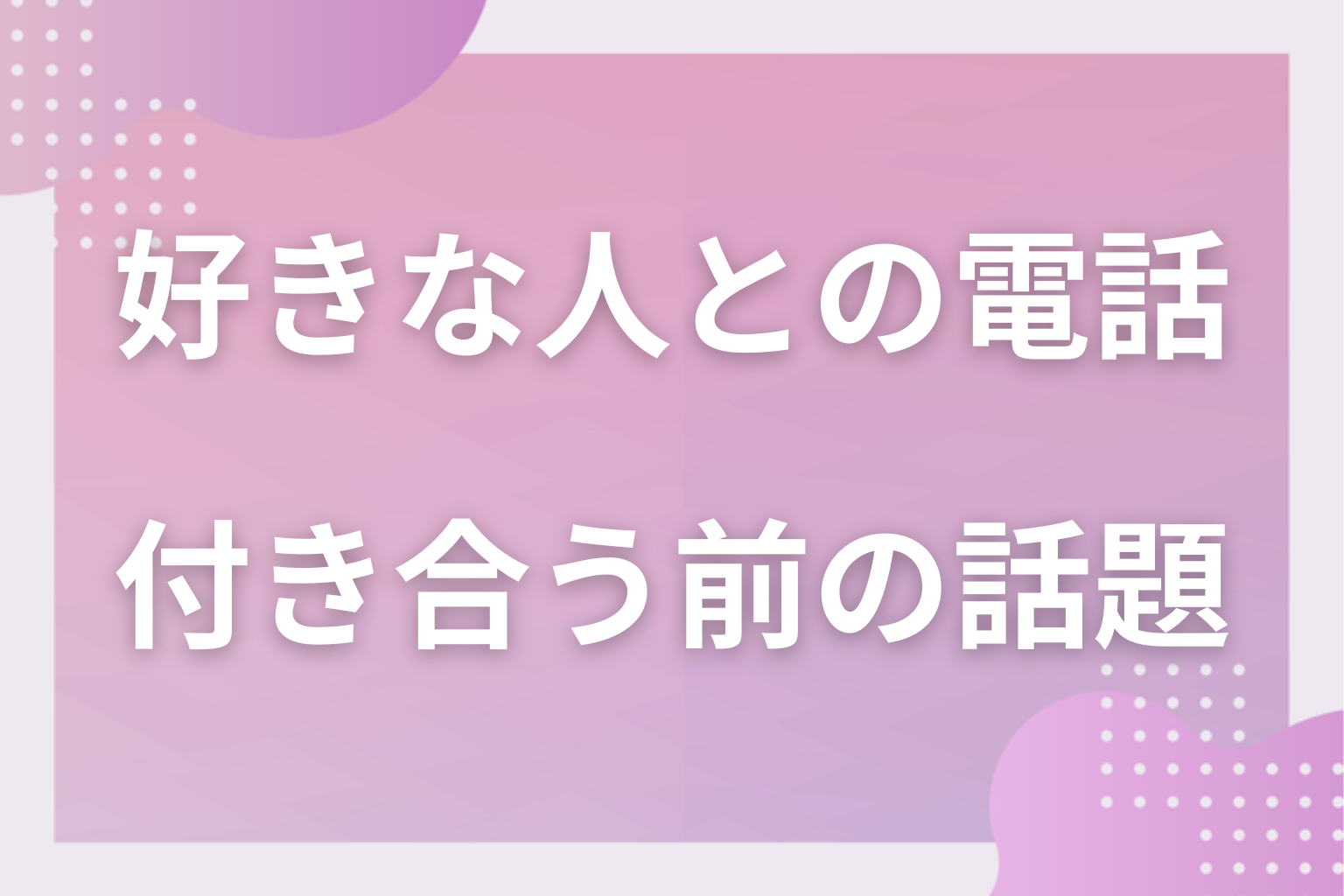 距離を縮めたい！付き合う前の異性と盛り上がる電話の話題