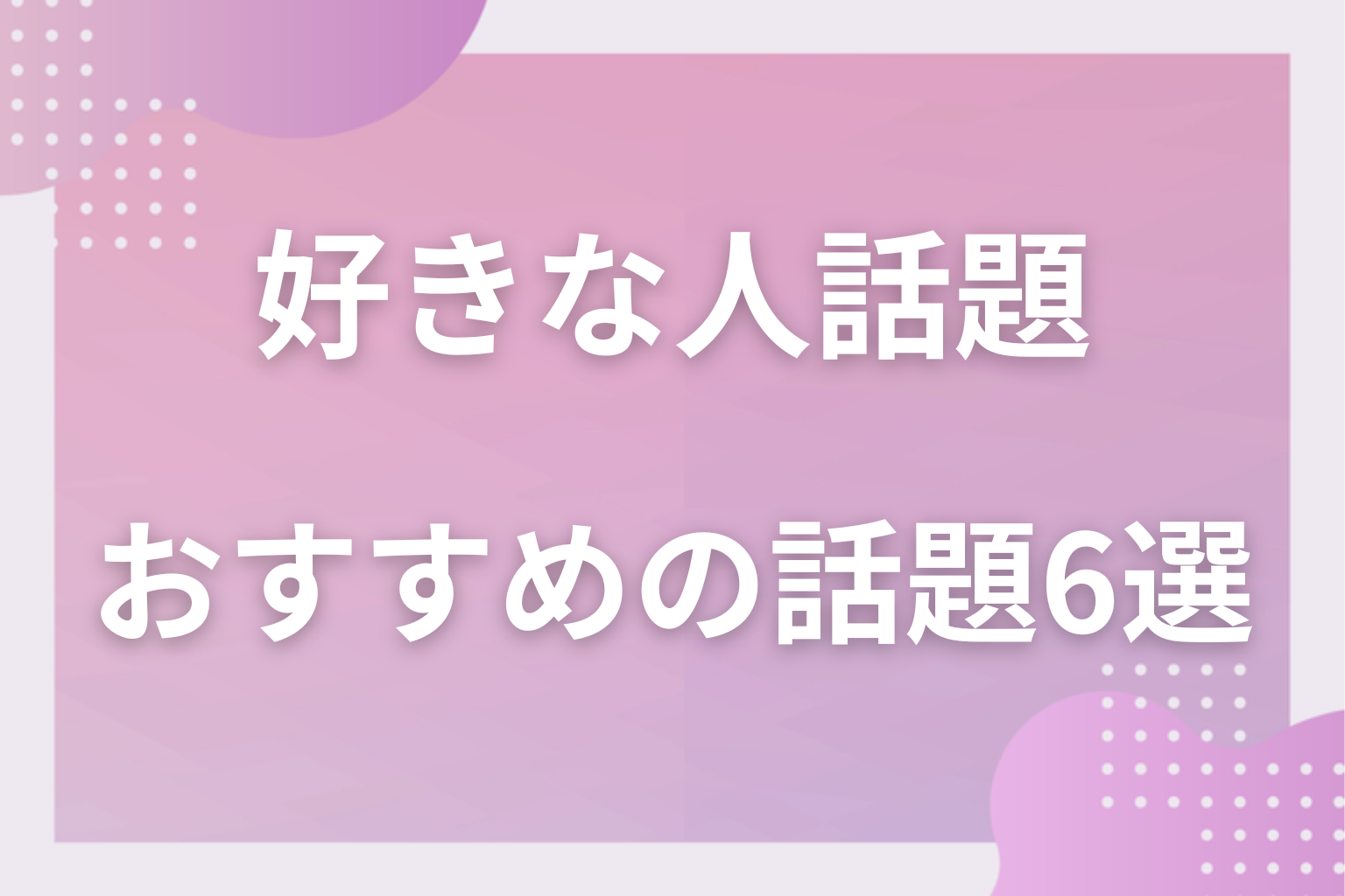【定番】盛り上がる!好きな人とのおすすめの話題6選