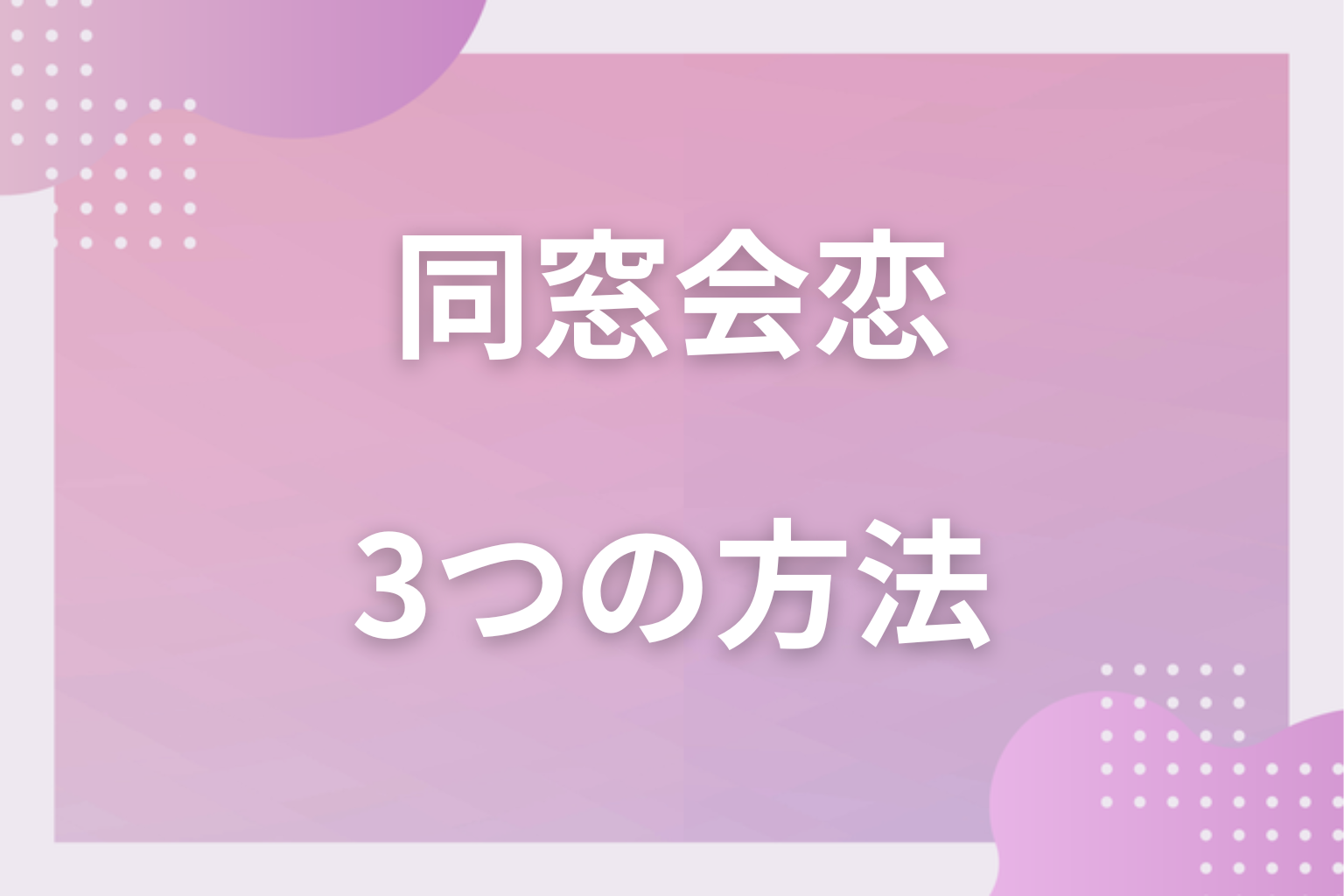 どう動く?同窓会で恋を発展させる3つの方法