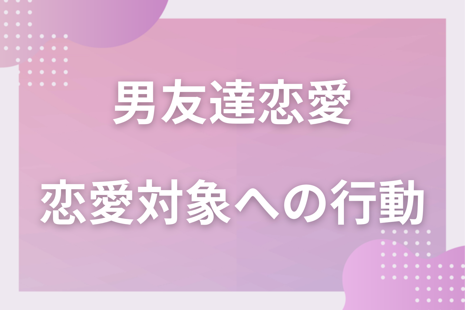 男友達が「恋愛対象」と思う女友達への行動