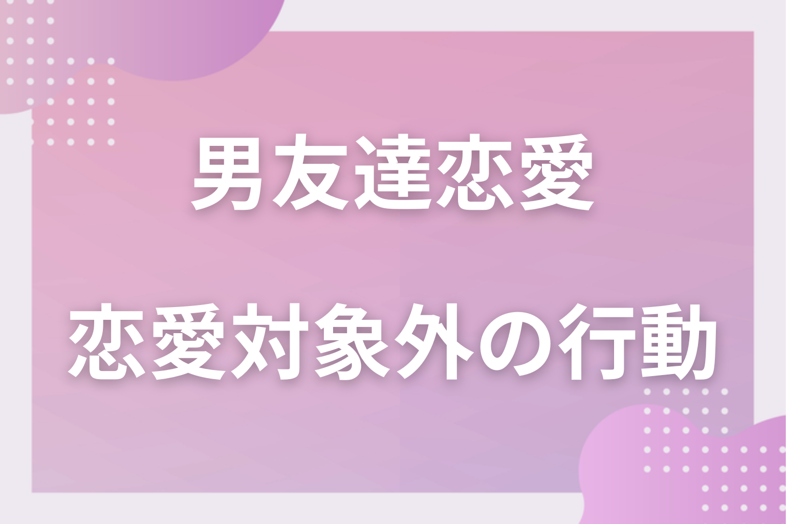 男友達が「恋愛対象外」と思う女友達への行動