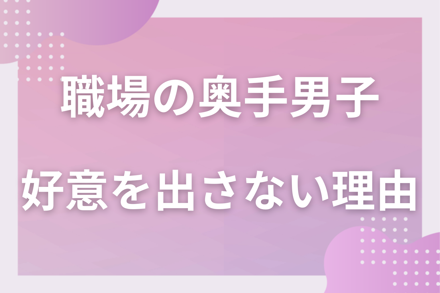 なぜ隠す？職場の奥手男子が好意を出さない理由