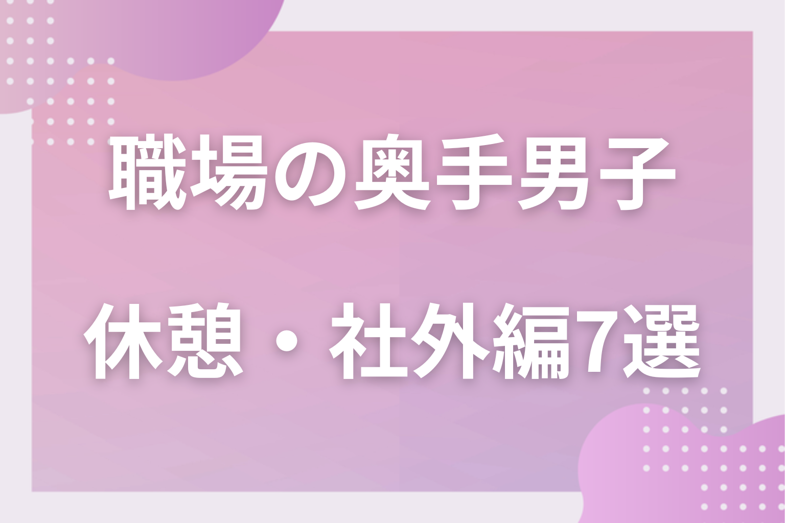 飲み会は大チャンス？職場の奥手男子の脈ありサイン〈休憩・社外編〉7選
