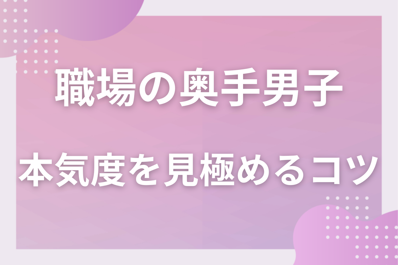 ただの親切かも？職場の奥手男子の本気度を見極めるコツ
