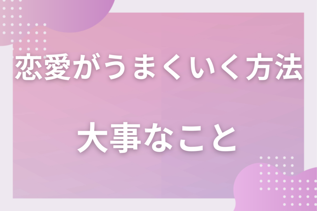 好きな人との恋愛がうまくいく方法｜彼氏＆彼女/片思いで大事なこと