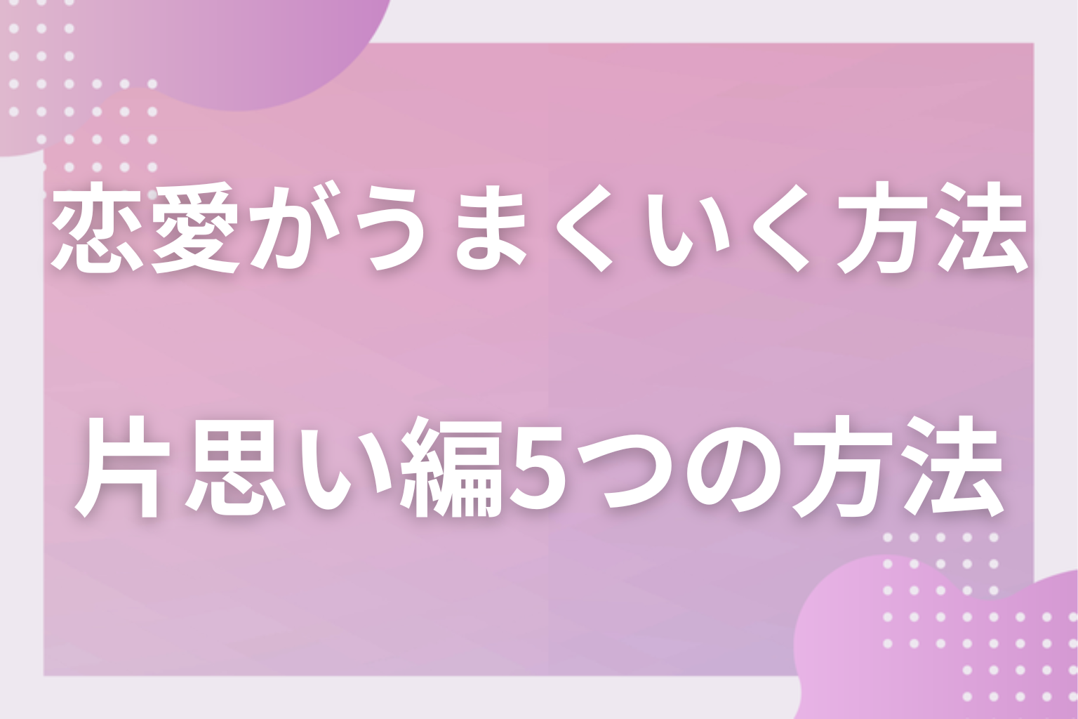 【片思い編】好きな男性とうまくいく5つの方法