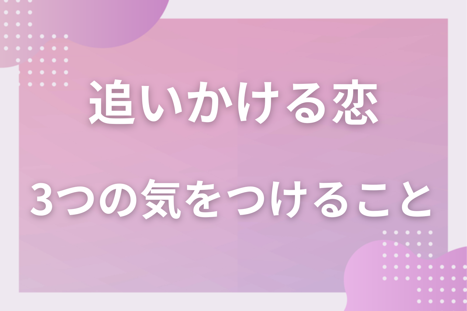 それでも追いたい!女性が追いかける恋をする時に3つの気をつけること
