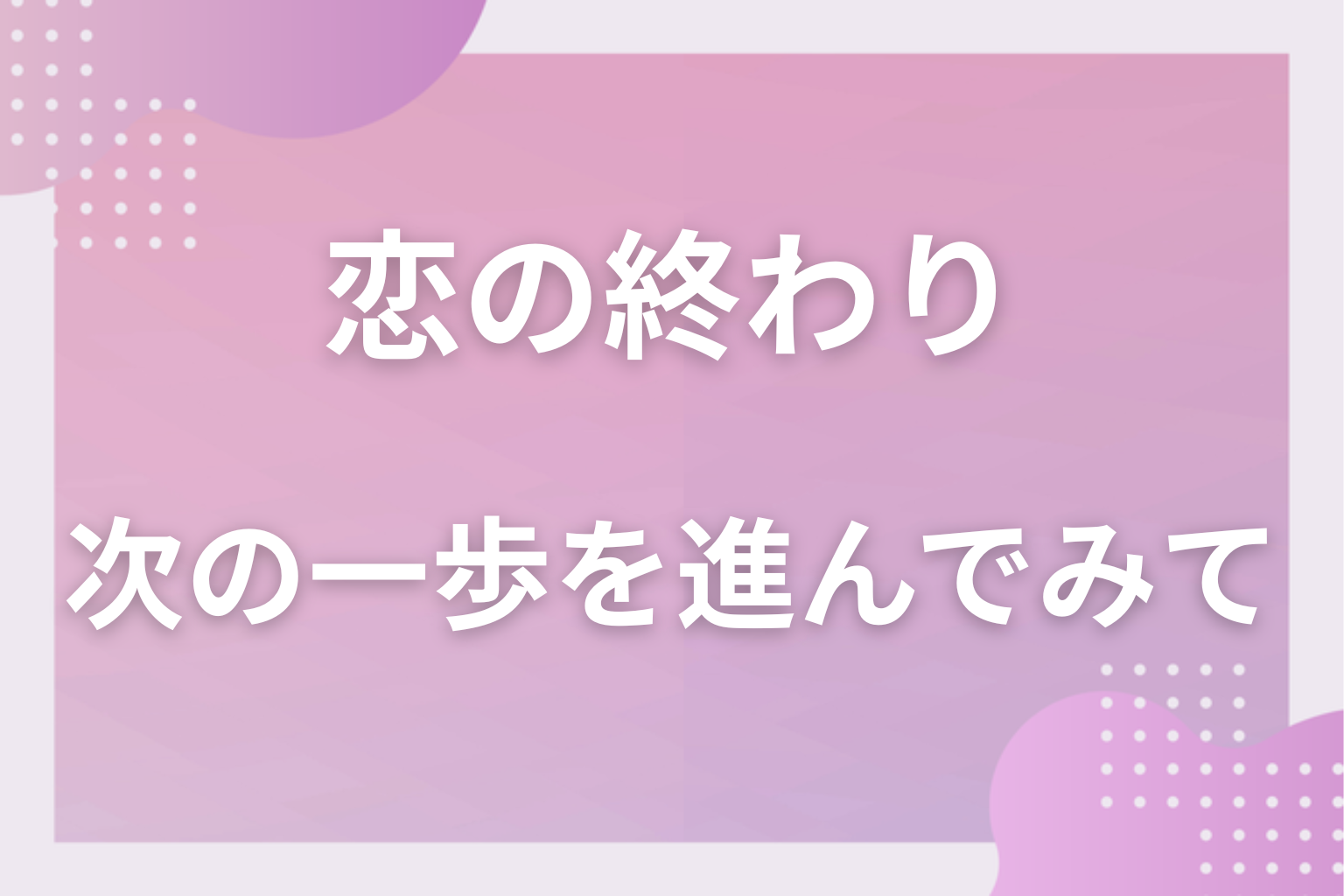 恋の終わりを見極めて、次の一歩を進んでみて
