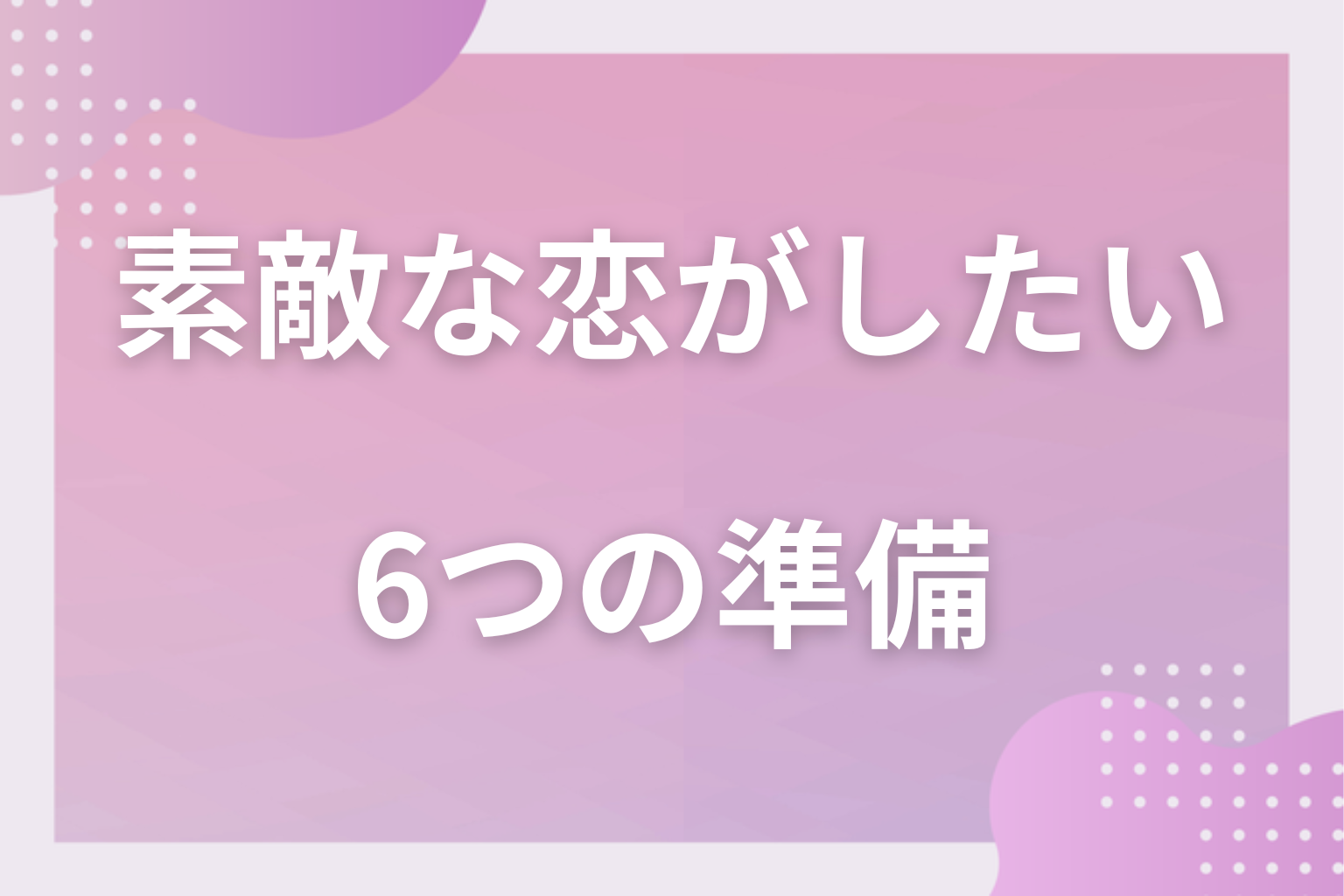 まず何をすべき？素敵な恋を引き寄せる6つの準備