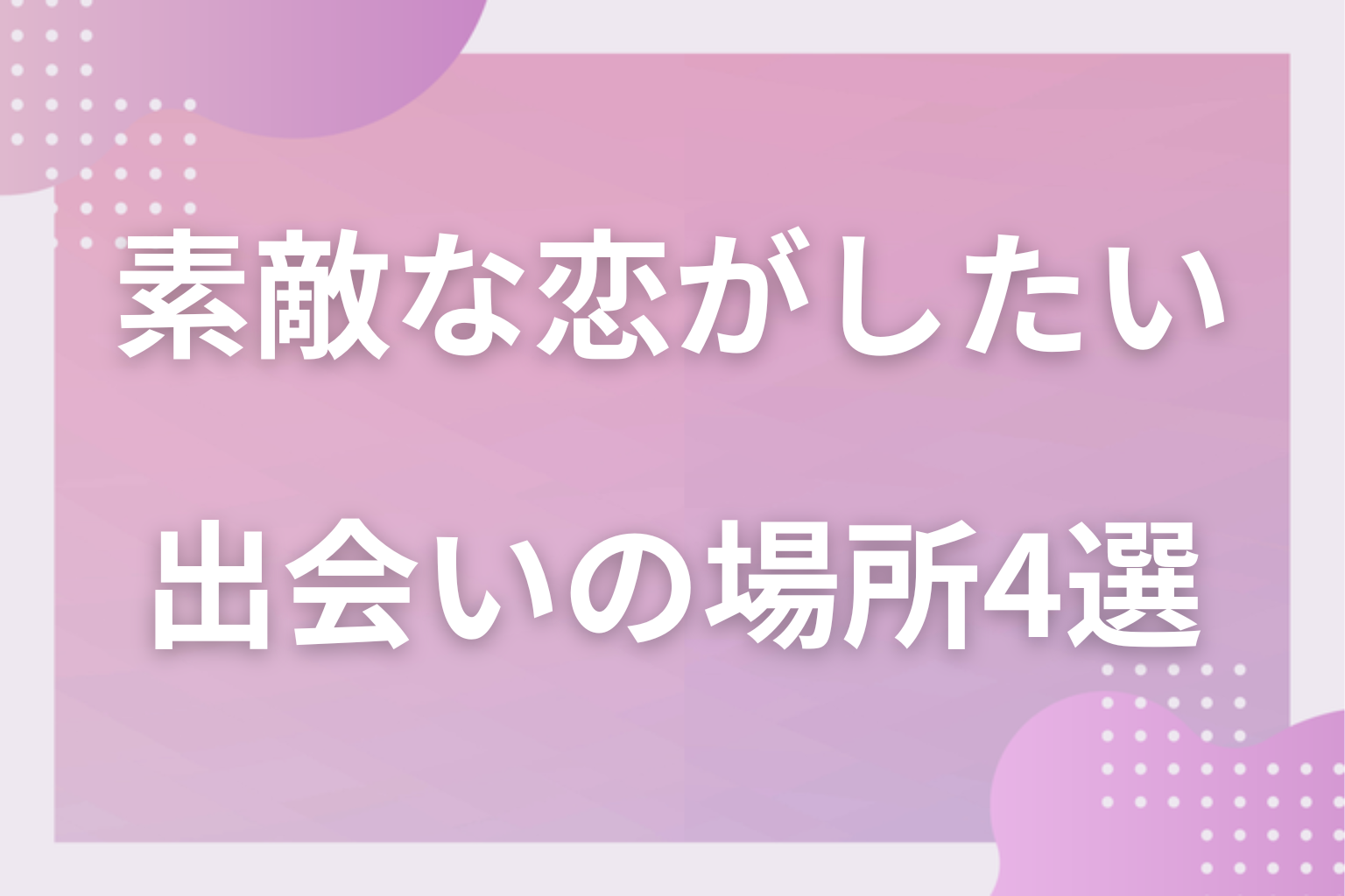 どこにいるの？素敵な恋が生まれる4つの場所
