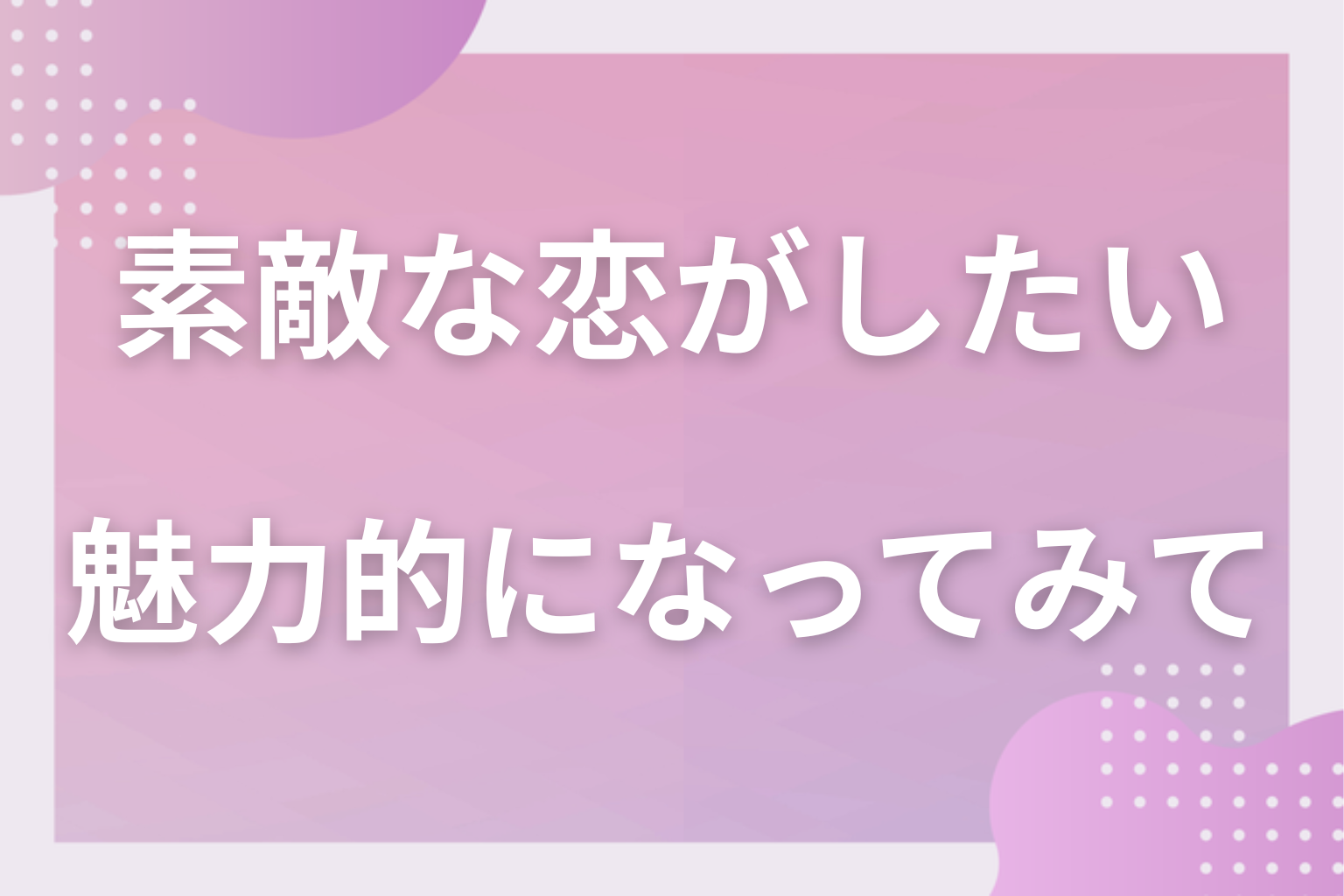 素敵な恋をして、もっと魅力的な自分になってみて