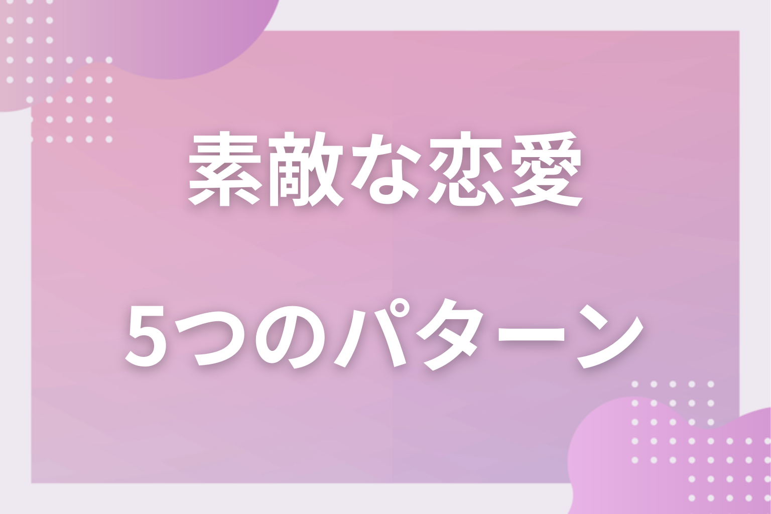 相手との関係性が重要?素敵な恋愛の5つのパターン