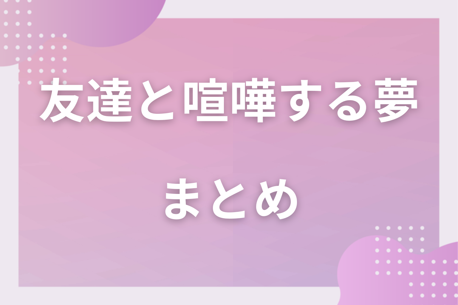 まとめ｜友達と喧嘩する夢は距離が縮まる合図