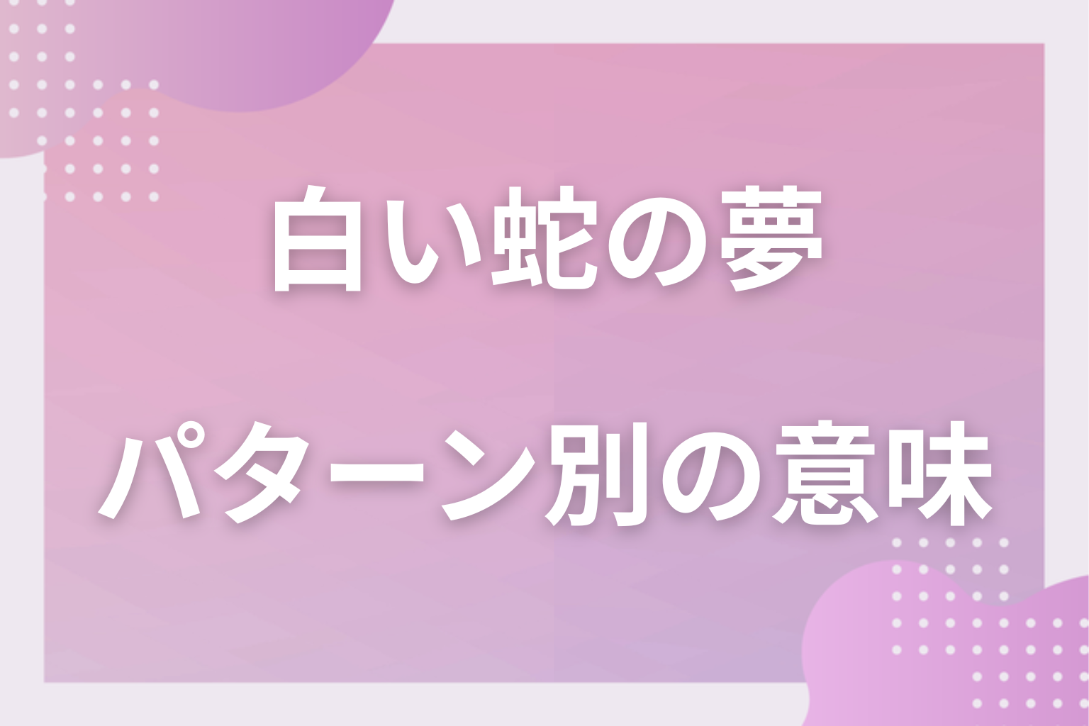パターン別|白い蛇の夢の意味