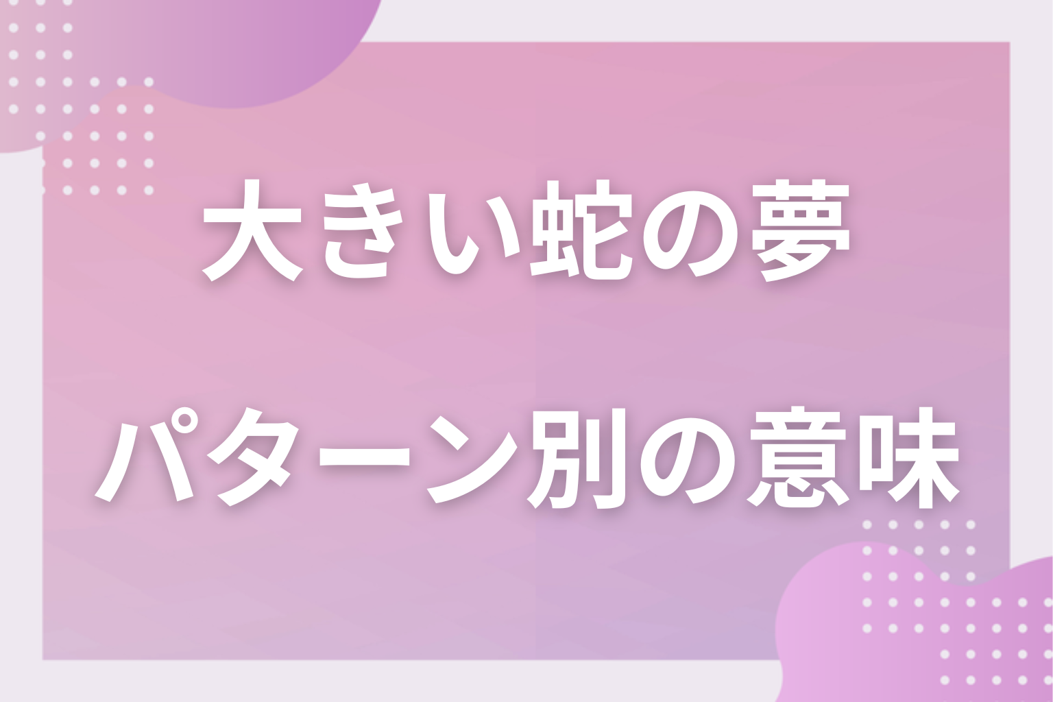 パターン別｜大きい蛇の夢の意味