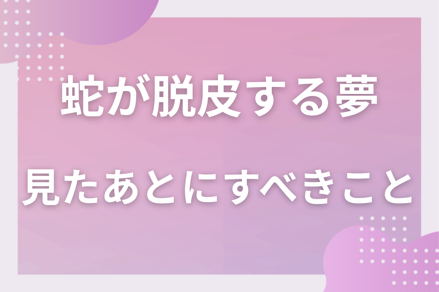 蛇が脱皮する夢を見たあとにすべきこと