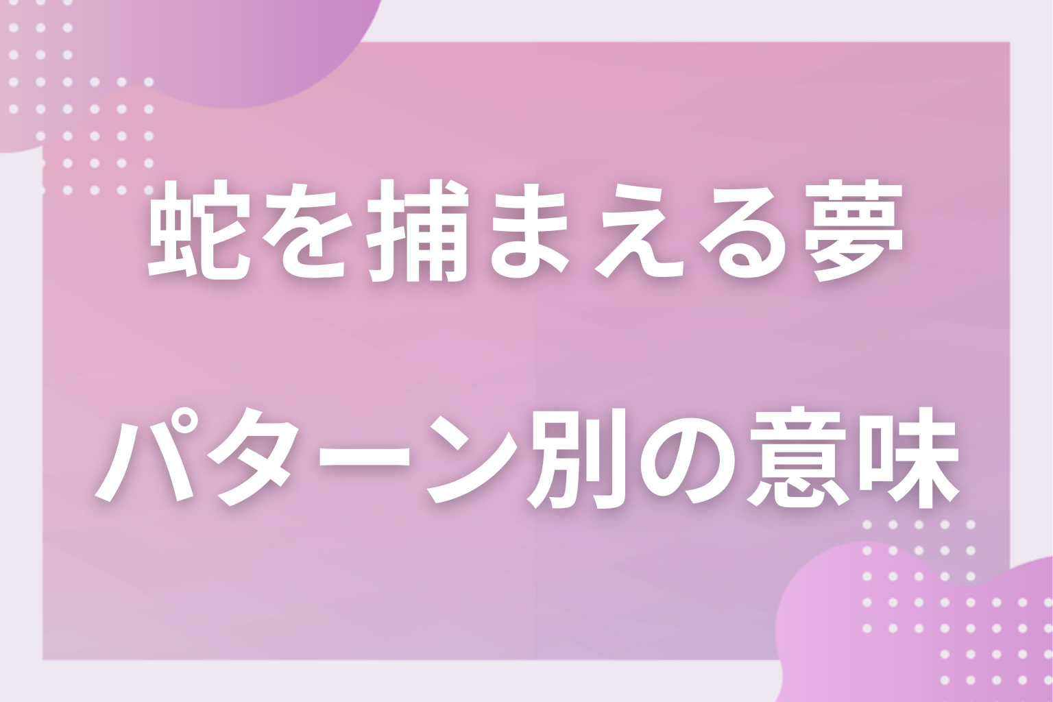 パターン別｜蛇を捕まえる夢の意味