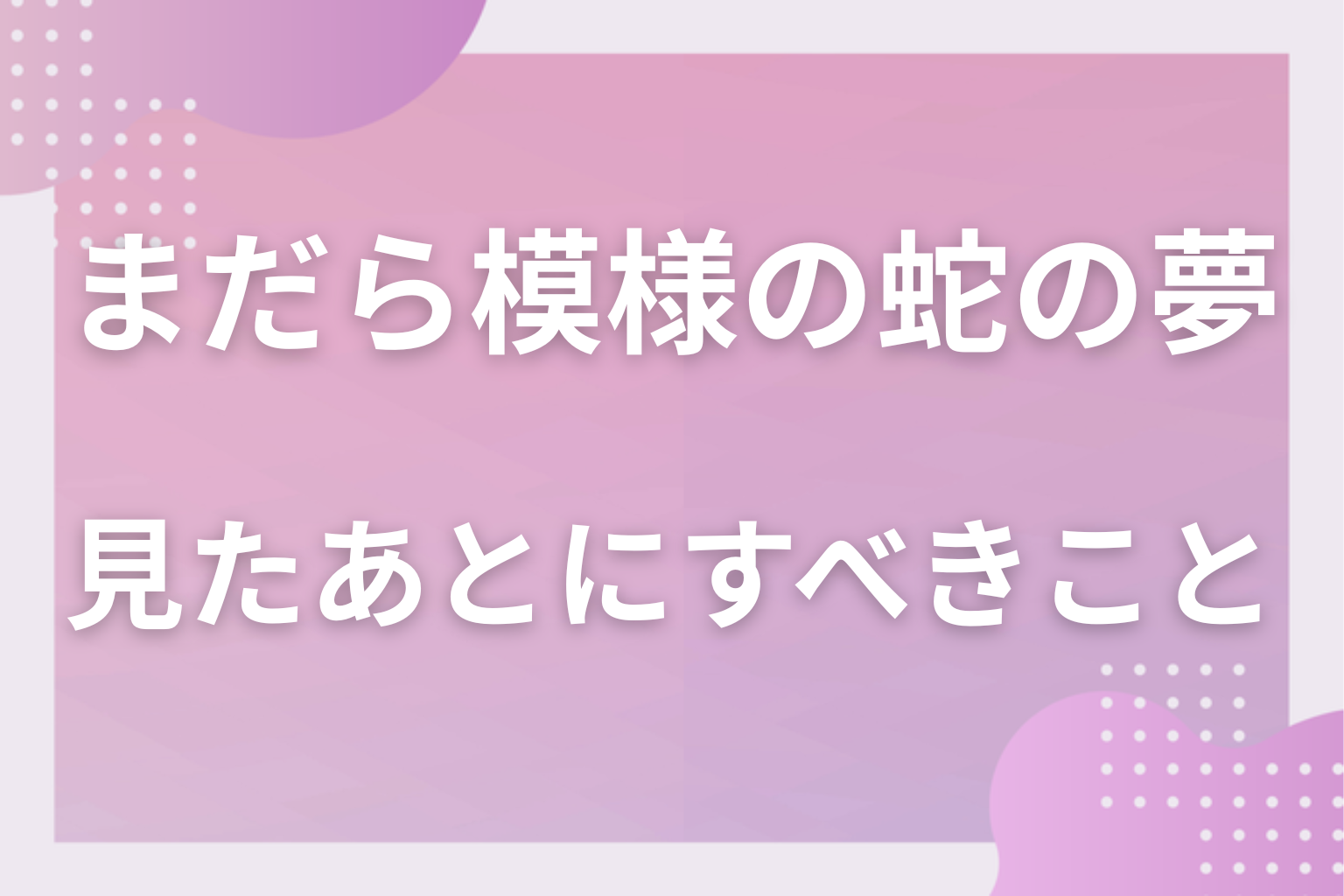 まだら模様の蛇の夢を見たあとにすべきこと