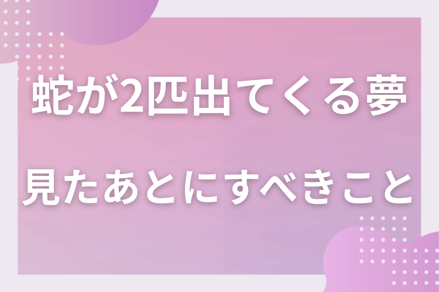 蛇が2匹出てくる夢を見たあとにすべきこと