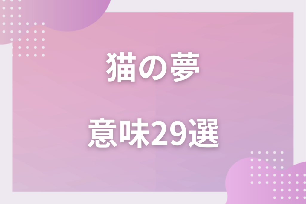 【夢占い】猫の夢の意味29選！状況別の深層心理や良い夢や悪い夢かを解説