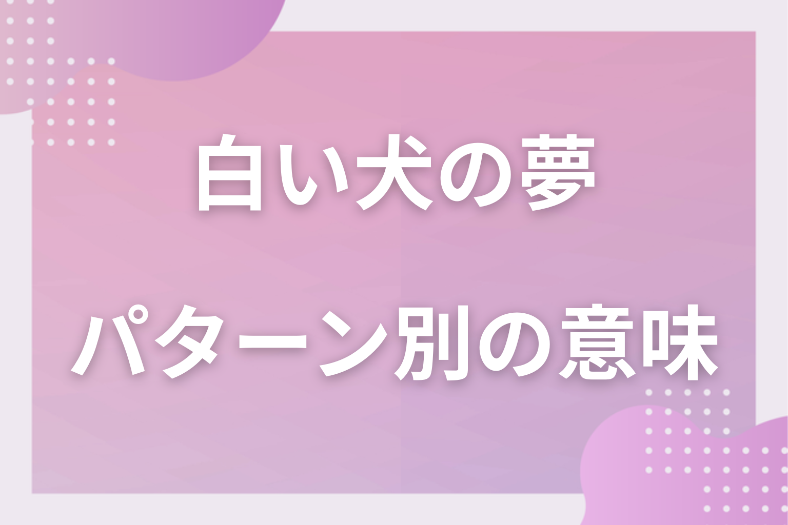 パターン別｜白い犬の夢の意味