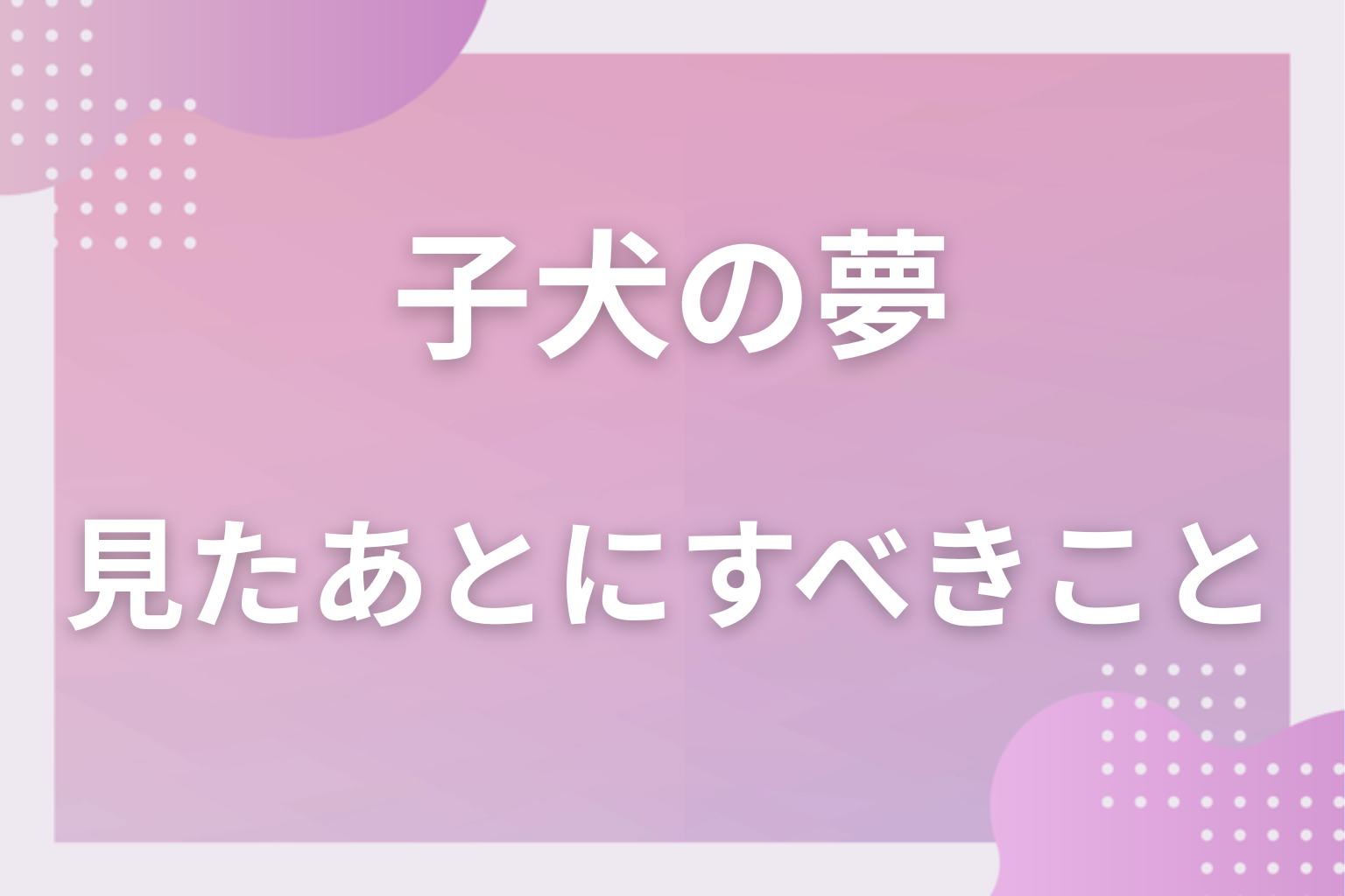 子犬の夢を見たあとにすべきこと