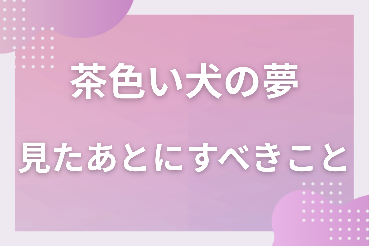茶色い犬の夢を見たあとにすべきこと