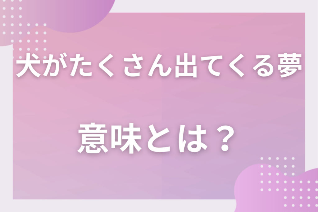 【夢占い】犬がたくさん出てくる夢の意味とは？状況別の深層心理や良い夢や悪い夢かを解説