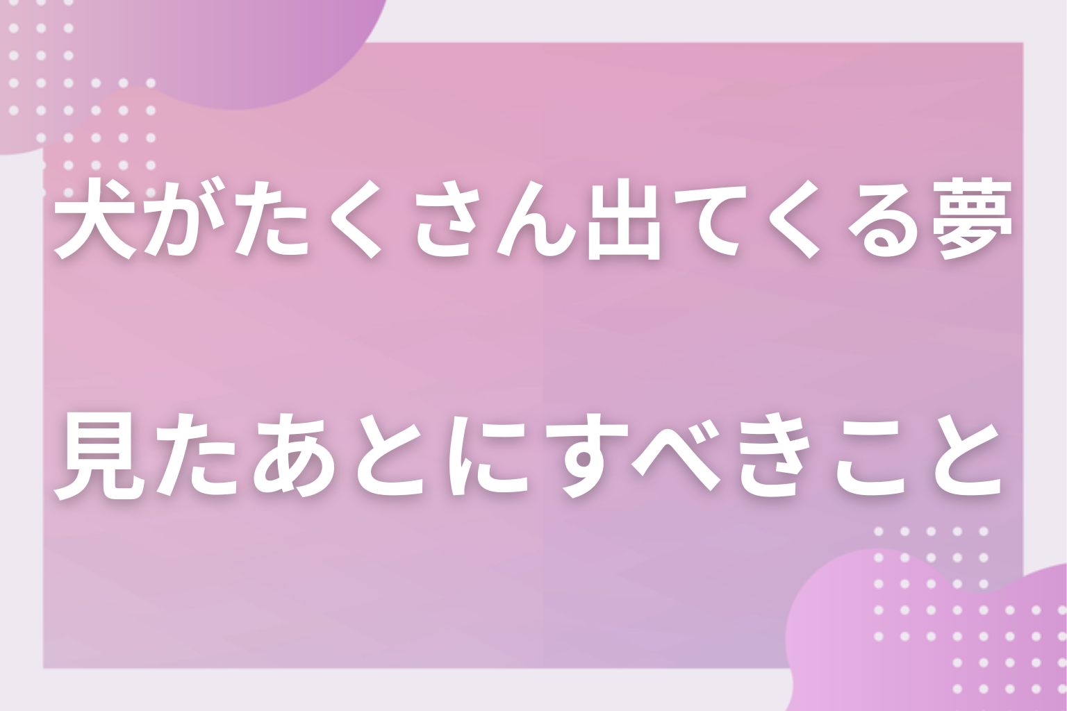 犬がたくさん出てくる夢を見たあとにすべきこと