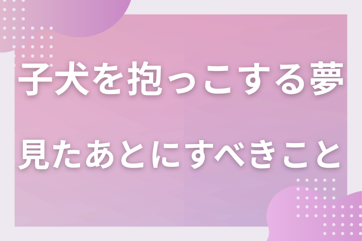 子犬を抱っこする夢を見たあとにすべきこと